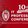 10th Anniversary IT Professionals Conference. Brought to you by and for IT Professionals at UW–Madison.