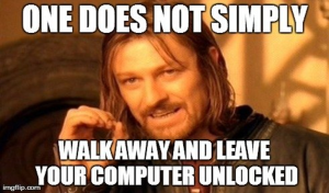Menacing-looking fellow saying, "one does not simply walk away and leave your computer unlocked"